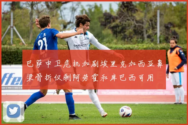 巴萨中卫危机加剧埃里克加西亚鼻梁骨折仅剩阿劳霍和库巴西可用