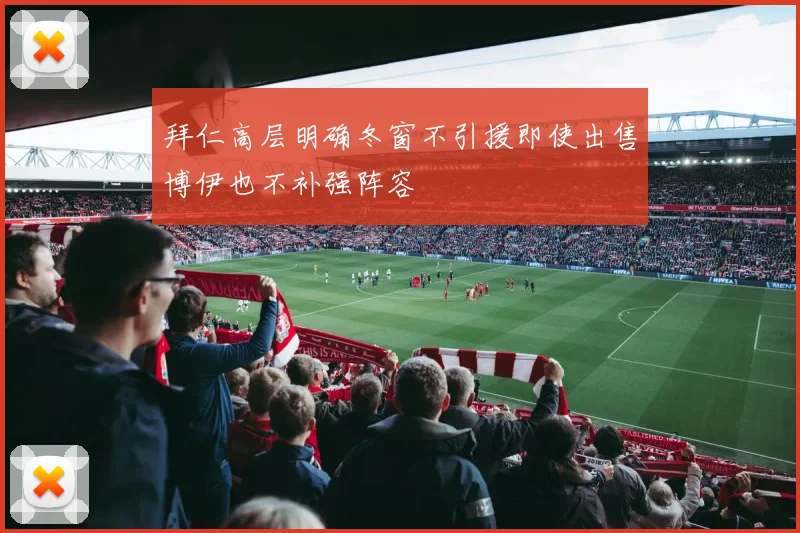 拜仁高层明确冬窗不引援即使出售博伊也不补强阵容