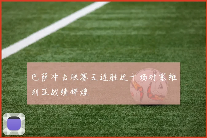 巴萨冲击联赛五连胜近十场对塞维利亚战绩辉煌