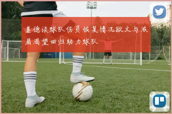 基德谈球队伤员恢复情况欧文与浓眉渴望回归助力球队