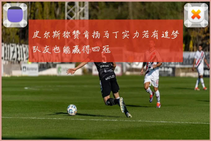 皮尔斯称赞肯扬马丁实力若有追梦队友也能赢得四冠