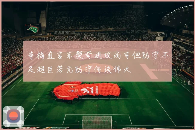夸梅直言东契奇进攻尚可但防守不足超巨若无防守何谈伟大
