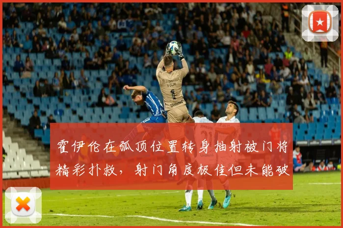 霍伊伦在弧顶位置转身抽射被门将精彩扑救，射门角度极佳但未能破门