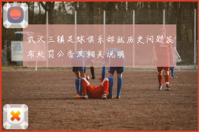 武汉三镇足球俱乐部就历史问题发布处罚公告及相关说明