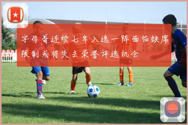 字母哥连续七年入选一阵面临缺席限制或将失去荣誉评选机会
