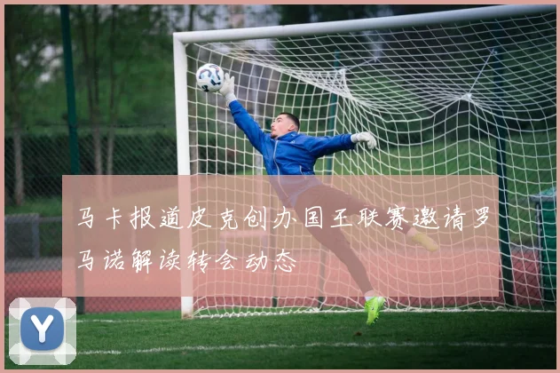 马卡报道皮克创办国王联赛邀请罗马诺解读转会动态