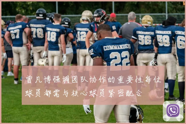 曾凡博强调团队协作的重要性每位球员都需与核心球员紧密配合
