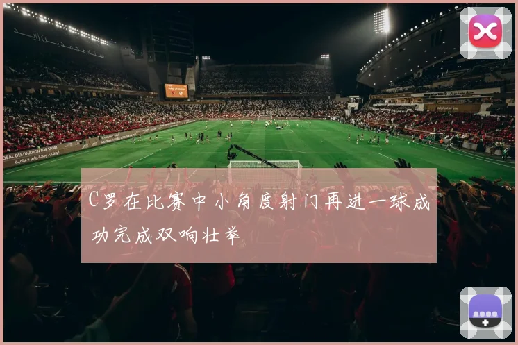 C罗在比赛中小角度射门再进一球成功完成双响壮举