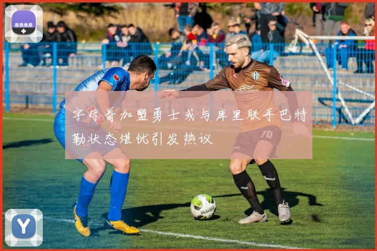 字母哥加盟勇士或与库里联手巴特勒状态堪忧引发热议