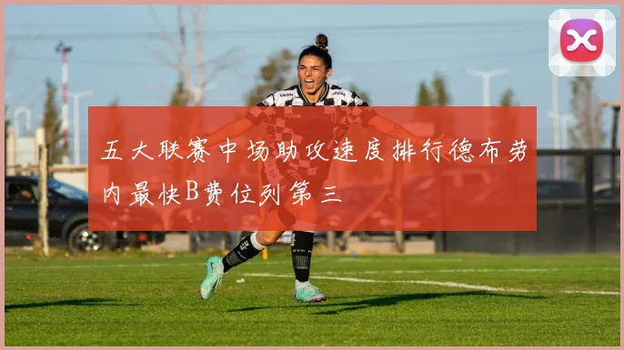 五大联赛中场助攻速度排行德布劳内最快B费位列第三