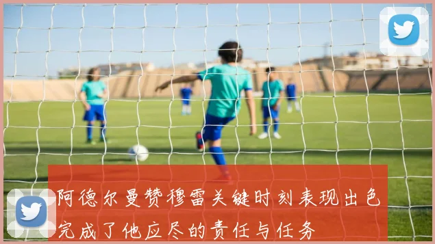 阿德尔曼赞穆雷关键时刻表现出色完成了他应尽的责任与任务