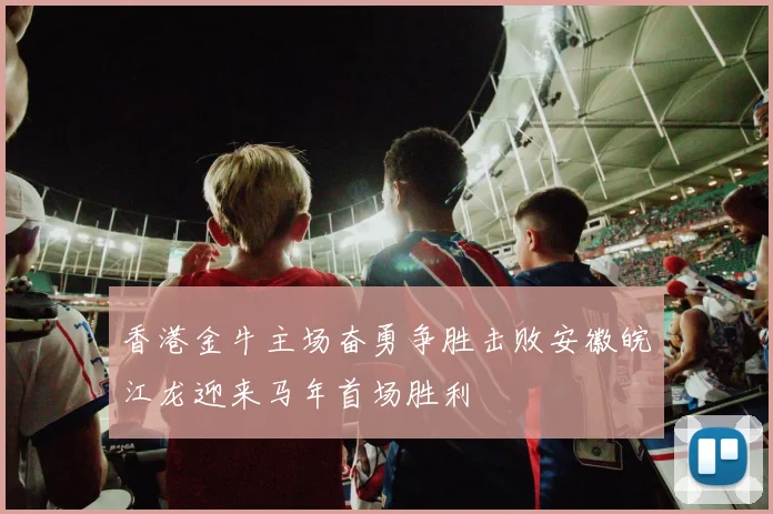 香港金牛主场奋勇争胜击败安徽皖江龙迎来马年首场胜利
