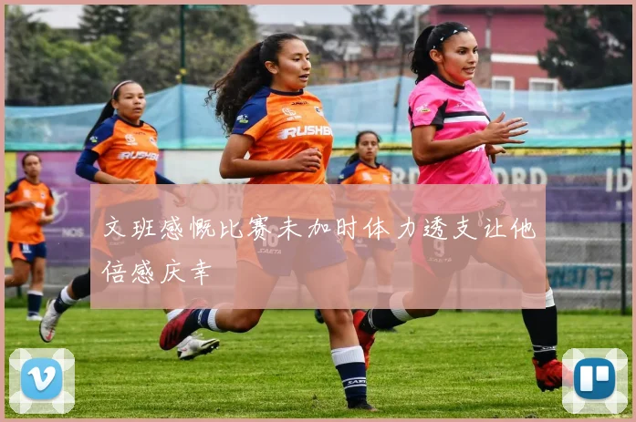 文班感慨比赛未加时体力透支让他倍感庆幸